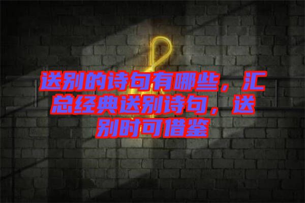 送別的詩句有哪些，匯總經(jīng)典送別詩句，送別時可借鑒