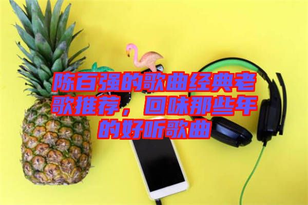 陳百強的歌曲經(jīng)典老歌推薦，回味那些年的好聽歌曲