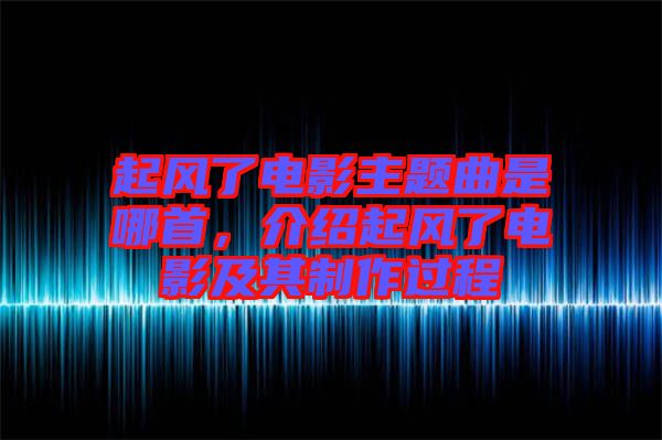 起風(fēng)了電影主題曲是哪首，介紹起風(fēng)了電影及其制作過程