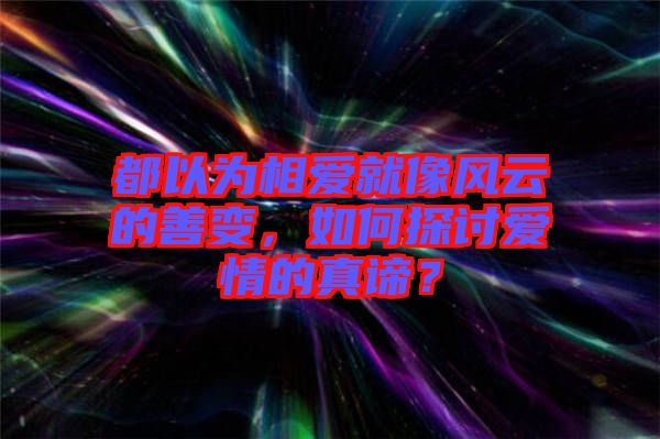 都以為相愛就像風(fēng)云的善變，如何探討愛情的真諦？