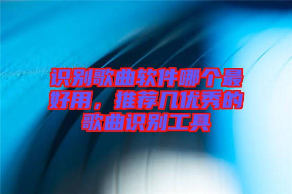 識(shí)別歌曲軟件哪個(gè)最好用，推薦幾優(yōu)秀的歌曲識(shí)別工具