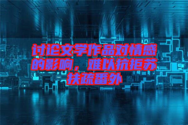 討論文學(xué)作品對情感的影響，難以抗拒蘇扶疏番外