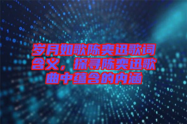 歲月如歌陳奕迅歌詞含義，探尋陳奕迅歌曲中蘊含的內(nèi)涵