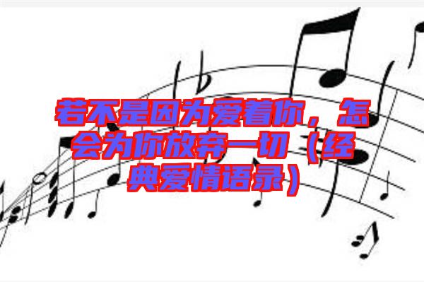 若不是因?yàn)閻壑?，怎?huì)為你放棄一切（經(jīng)典愛情語錄）