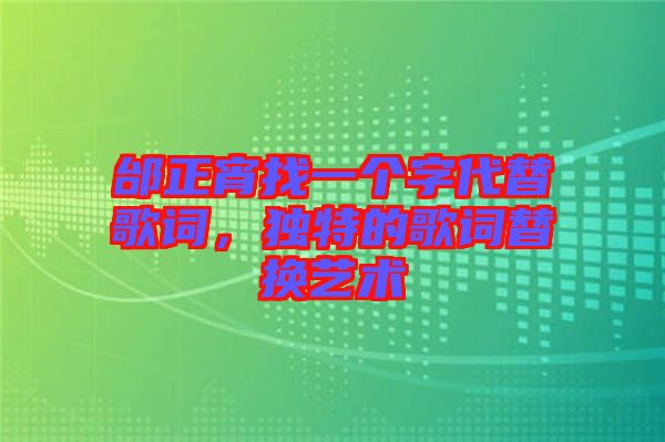 邰正宵找一個字代替歌詞，獨特的歌詞替換藝術