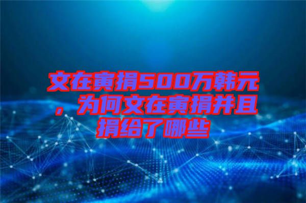 文在寅捐500萬韓元，為何文在寅捐并且捐給了哪些