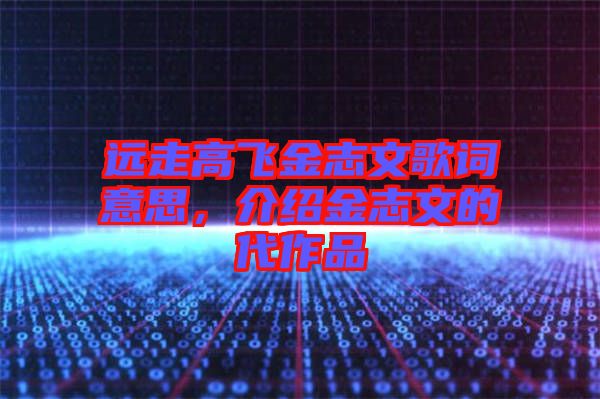 遠走高飛金志文歌詞意思，介紹金志文的代作品