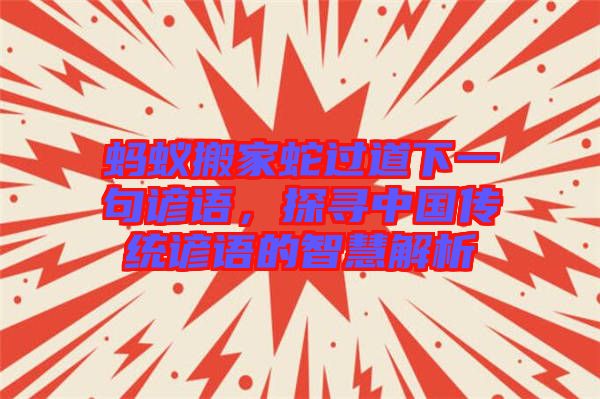 螞蟻搬家蛇過道下一句諺語(yǔ)，探尋中國(guó)傳統(tǒng)諺語(yǔ)的智慧解析