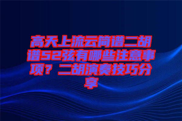 高天上流云簡(jiǎn)譜二胡譜52弦有哪些注意事項(xiàng)？二胡演奏技巧分享