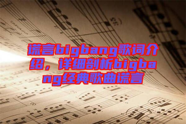 謊言bigbang歌詞介紹，詳細剖析bigbang經(jīng)典歌曲謊言