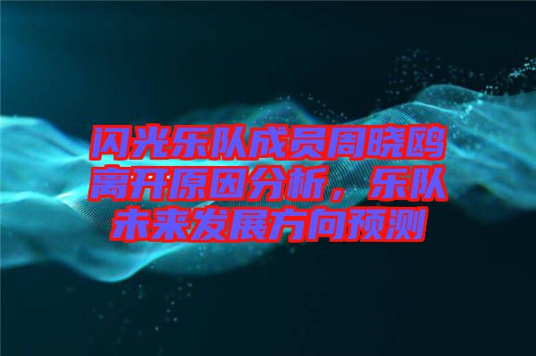 閃光樂隊成員周曉鷗離開原因分析，樂隊未來發(fā)展方向預測