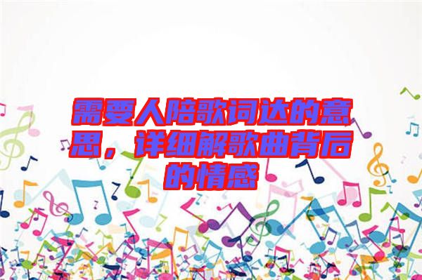 需要人陪歌詞達的意思，詳細解歌曲背后的情感