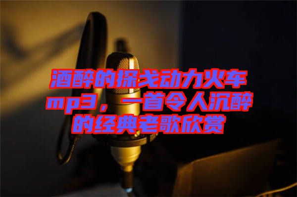 酒醉的探戈動(dòng)力火車mp3，一首令人沉醉的經(jīng)典老歌欣賞