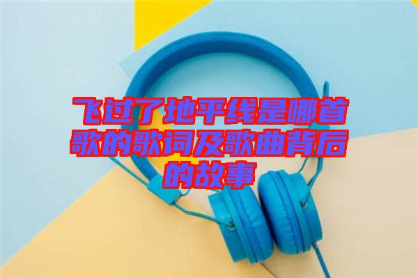 飛過(guò)了地平線(xiàn)是哪首歌的歌詞及歌曲背后的故事