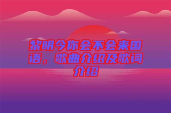 黎明今你會(huì)不會(huì)來國語，歌曲介紹及歌詞介紹