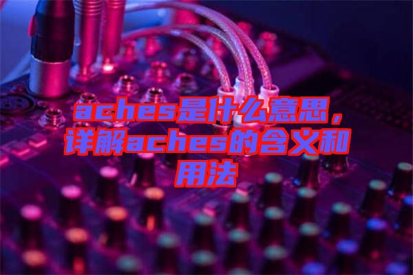 aches是什么意思，詳解aches的含義和用法