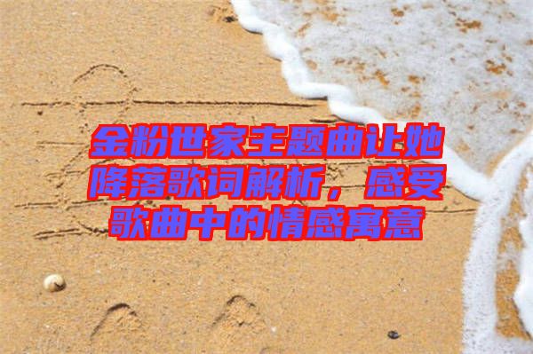 金粉世家主題曲讓她降落歌詞解析，感受歌曲中的情感寓意