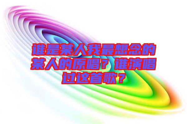 誰是某人我最想念的某人的原唱？誰演唱過這首歌？