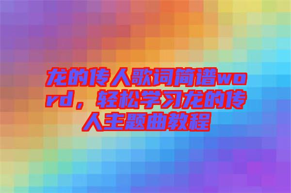 龍的傳人歌詞簡譜word，輕松學習龍的傳人主題曲教程