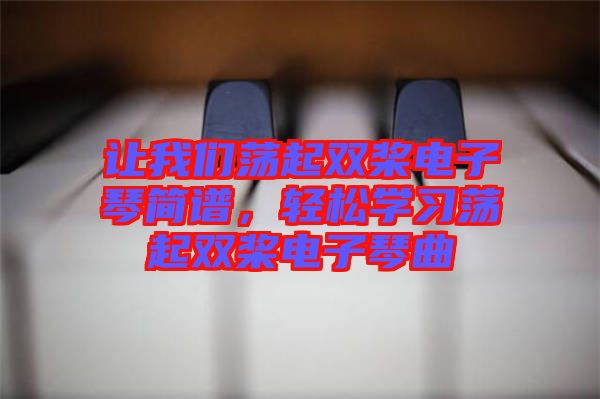 讓我們蕩起雙槳電子琴簡譜，輕松學習蕩起雙槳電子琴曲