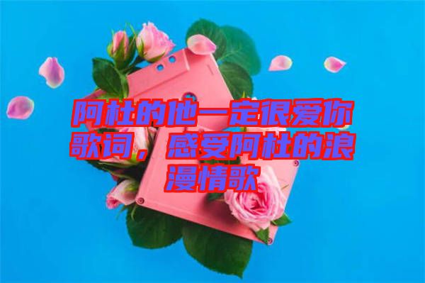 阿杜的他一定很愛(ài)你歌詞，感受阿杜的浪漫情歌