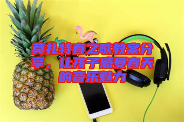 莫扎特春之歌教案分享，讓孩子感受春天的音樂(lè)魅力