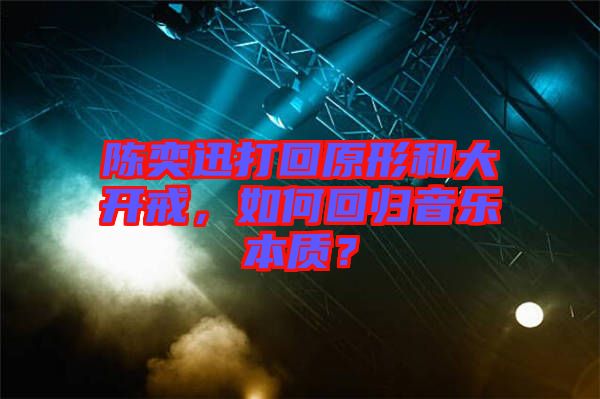 陳奕迅打回原形和大開(kāi)戒，如何回歸音樂(lè)本質(zhì)？