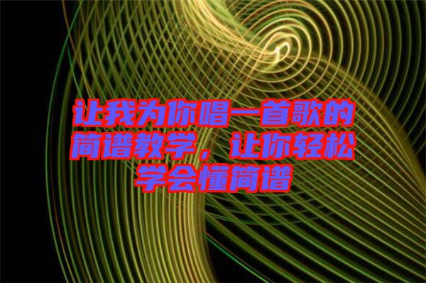 讓我為你唱一首歌的簡譜教學(xué)，讓你輕松學(xué)會(huì)懂簡譜