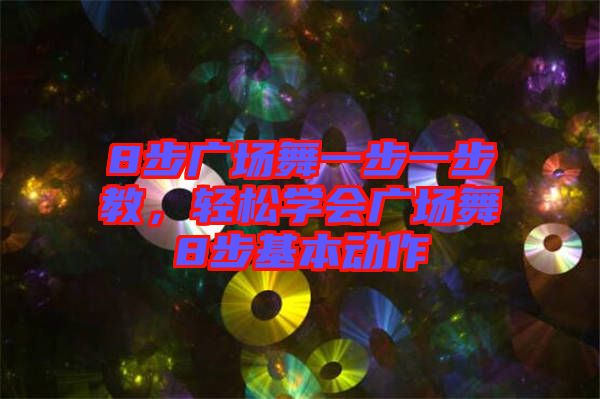 8步廣場舞一步一步教，輕松學(xué)會(huì)廣場舞8步基本動(dòng)作