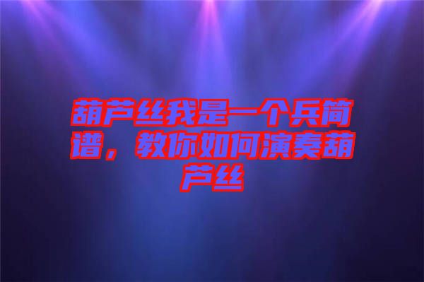 葫蘆絲我是一個兵簡譜，教你如何演奏葫蘆絲