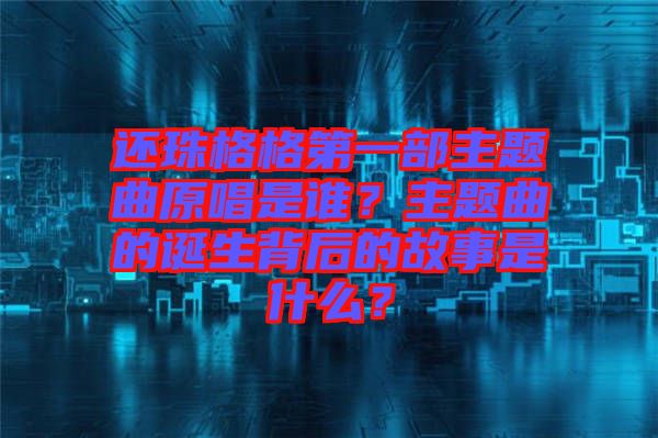 還珠格格第一部主題曲原唱是誰(shuí)？主題曲的誕生背后的故事是什么？