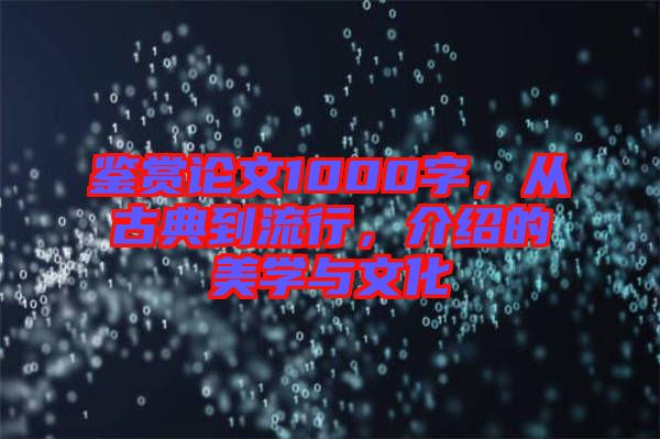 鑒賞論文1000字，從古典到流行，介紹的美學(xué)與文化