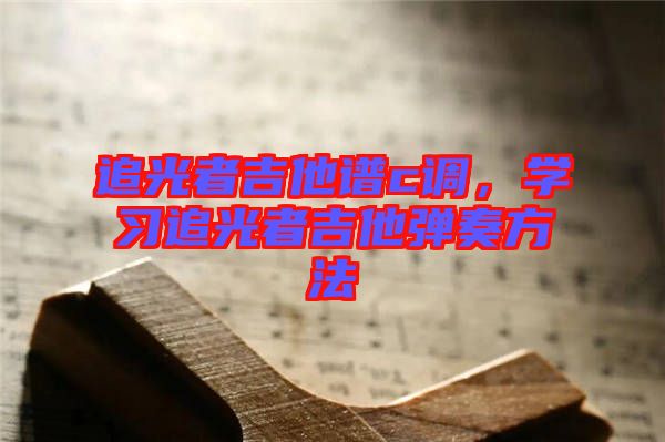 追光者吉他譜c調(diào)，學(xué)習(xí)追光者吉他彈奏方法