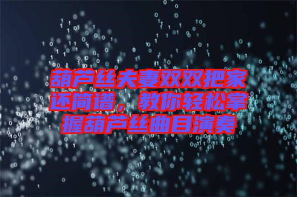 葫蘆絲夫妻雙雙把家還簡(jiǎn)譜，教你輕松掌握葫蘆絲曲目演奏