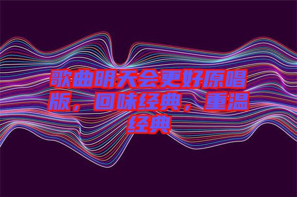 歌曲明天會(huì)更好原唱版，回味經(jīng)典，重溫經(jīng)典