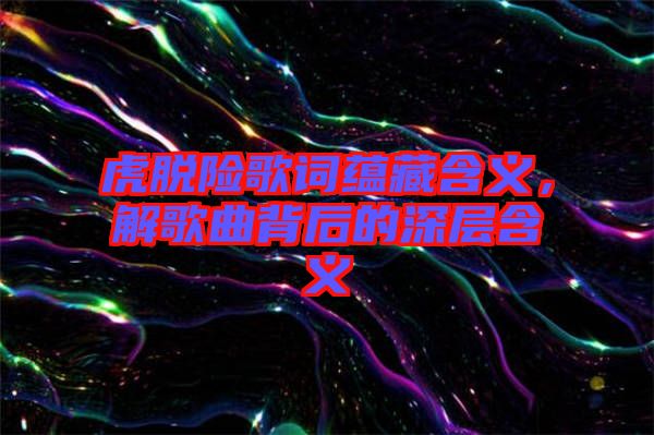 虎脫險歌詞蘊(yùn)藏含義，解歌曲背后的深層含義