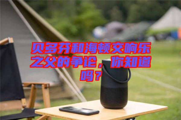 貝多芬和海頓交響樂之父的爭論，你知道嗎？