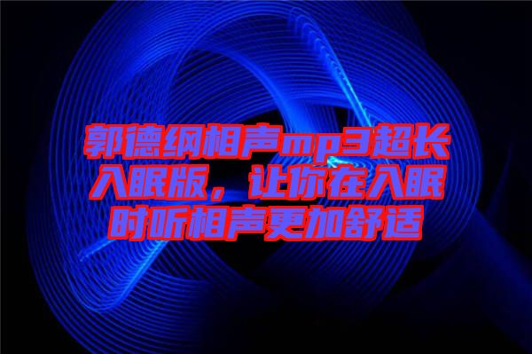 郭德綱相聲mp3超長入眠版，讓你在入眠時(shí)聽相聲更加舒適