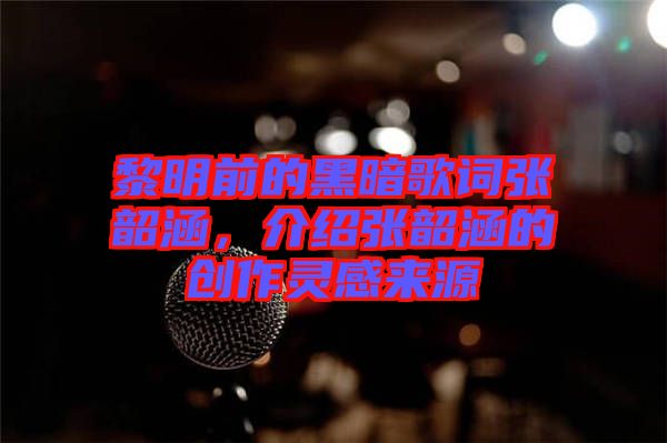 黎明前的黑暗歌詞張韶涵，介紹張韶涵的創(chuàng)作靈感來源