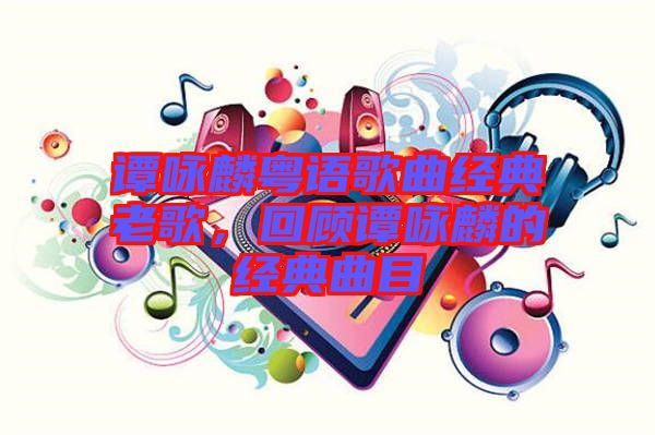 譚詠麟粵語歌曲經(jīng)典老歌，回顧譚詠麟的經(jīng)典曲目