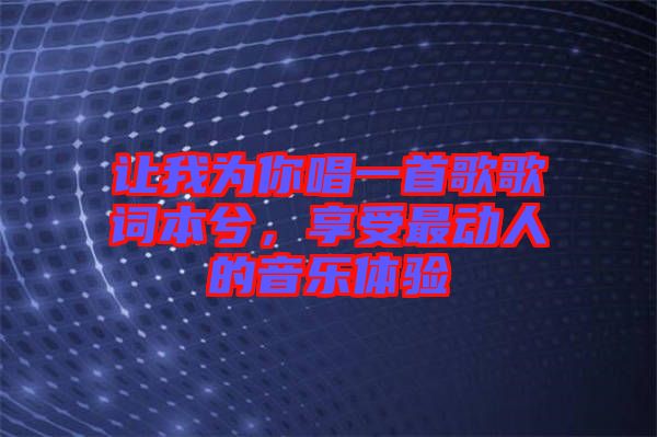 讓我為你唱一首歌歌詞本兮，享受最動人的音樂體驗