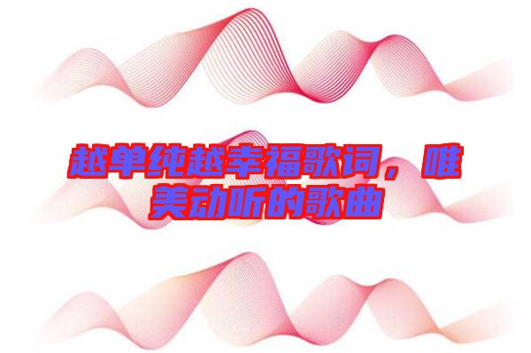 越單純越幸福歌詞，唯美動聽的歌曲