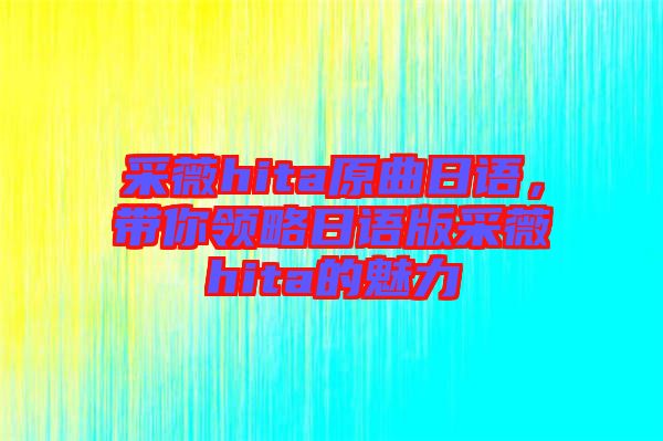 采薇hita原曲日語，帶你領略日語版采薇hita的魅力