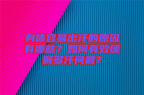 身體容易出汗的原因有哪些？如何有效緩解多汗問題？