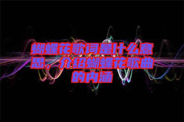 蝴蝶花歌詞是什么意思，介紹蝴蝶花歌曲的內(nèi)涵