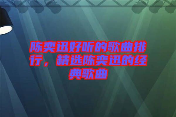 陳奕迅好聽(tīng)的歌曲排行，精選陳奕迅的經(jīng)典歌曲