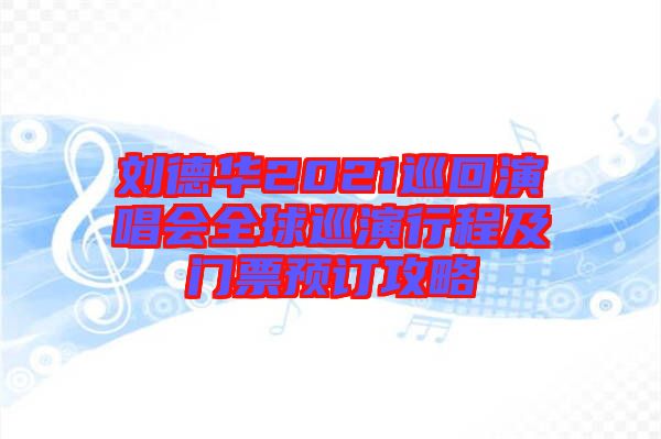 劉德華2021巡回演唱會全球巡演行程及門票預(yù)訂攻略