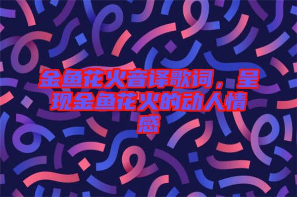 金魚花火音譯歌詞，呈現金魚花火的動人情感