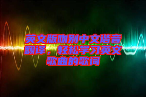 英文版吻別中文諧音翻譯，輕松學習英文歌曲的歌詞