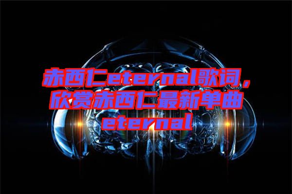 赤西仁eternal歌詞，欣賞赤西仁最新單曲eternal